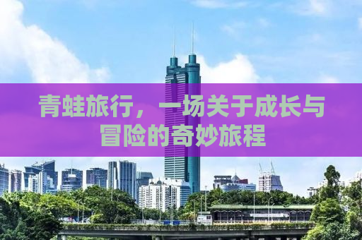 青蛙旅行，一场关于成长与冒险的奇妙旅程