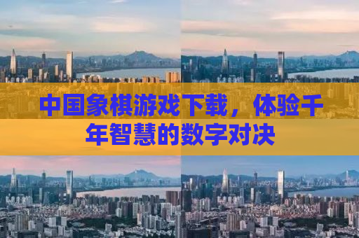 中国象棋游戏下载，体验千年智慧的数字对决