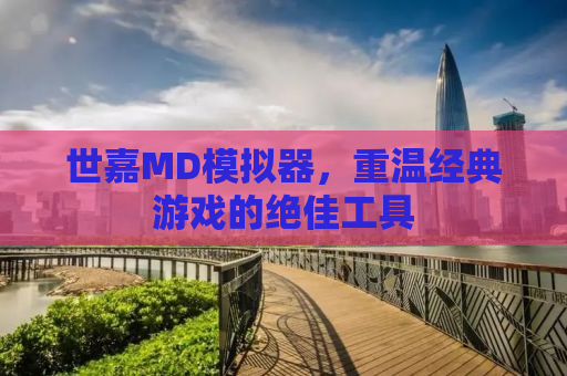 世嘉MD模拟器，重温经典游戏的绝佳工具