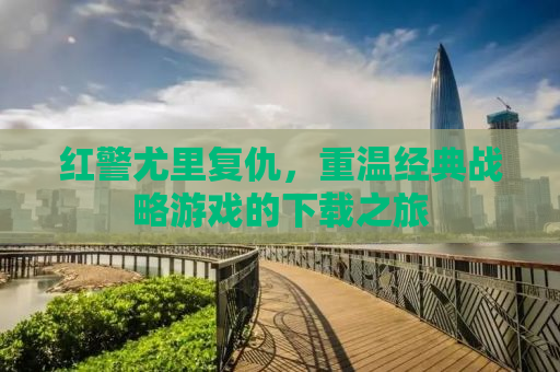 红警尤里复仇，重温经典战略游戏的下载之旅