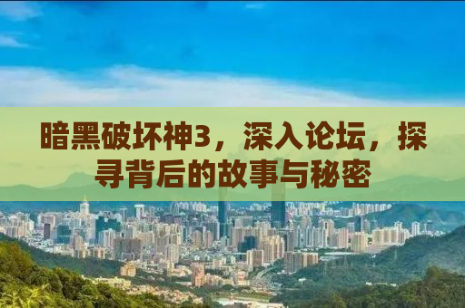 暗黑破坏神3，深入论坛，探寻背后的故事与秘密