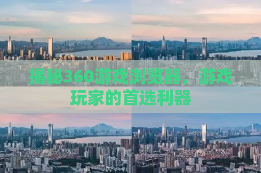 揭秘360游戏浏览器，游戏玩家的首选利器