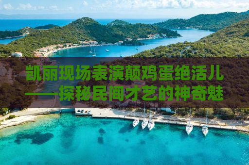 凯丽现场表演颠鸡蛋绝活儿——探秘民间才艺的神奇魅力