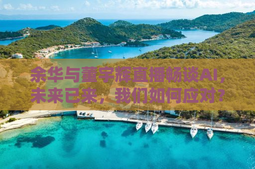 余华与董宇辉直播畅谈AI，未来已来，我们如何应对？