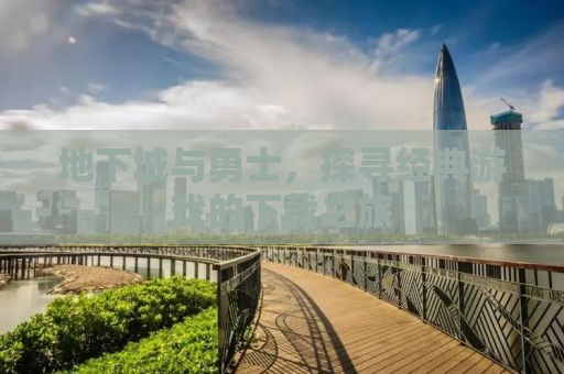 地下城与勇士，探寻经典游戏的下载之旅