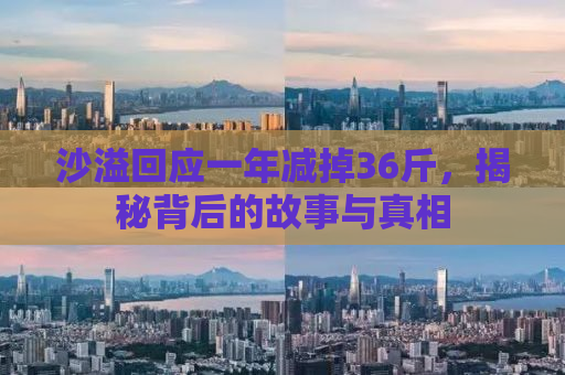 沙溢回应一年减掉36斤，揭秘背后的故事与真相