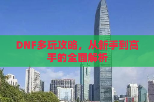 DNF多玩攻略，从新手到高手的全面解析