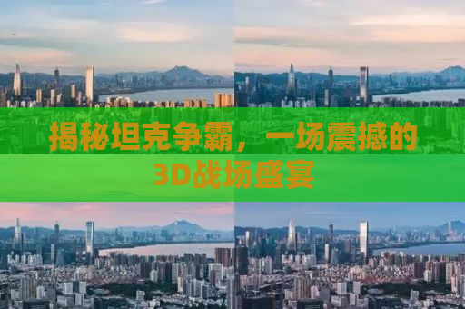 揭秘坦克争霸，一场震撼的3D战场盛宴