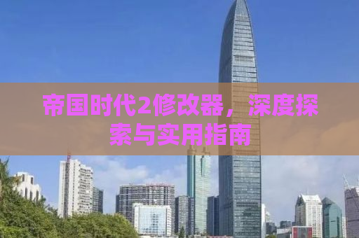 帝国时代2修改器，深度探索与实用指南