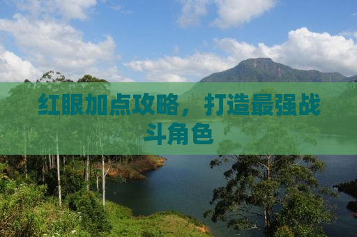 红眼加点攻略，打造最强战斗角色