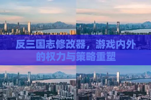 反三国志修改器，游戏内外的权力与策略重塑