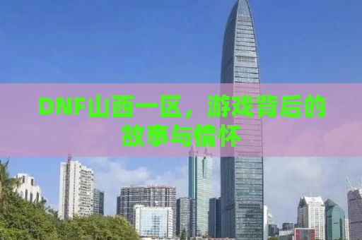 DNF山西一区，游戏背后的故事与情怀