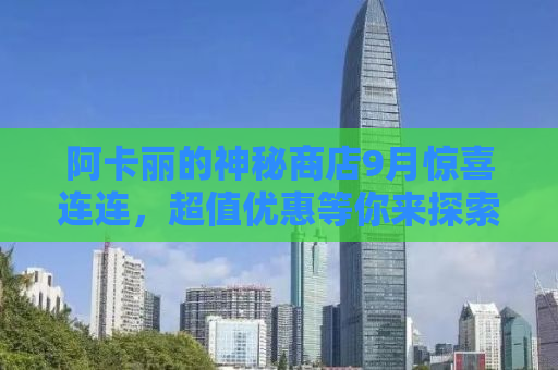 阿卡丽的神秘商店9月惊喜连连，超值优惠等你来探索！
