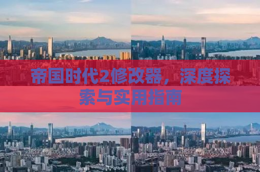 帝国时代2修改器，深度探索与实用指南