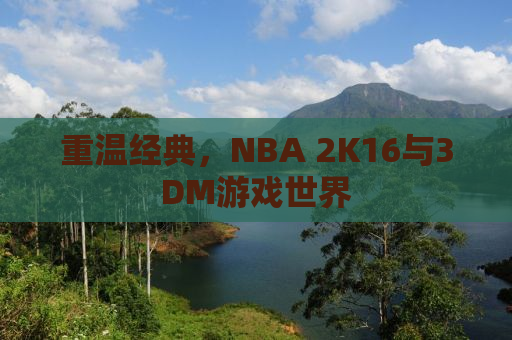 重温经典，NBA 2K16与3DM游戏世界