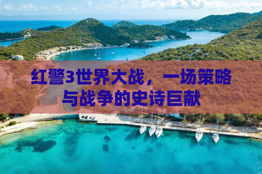 红警3世界大战，一场策略与战争的史诗巨献