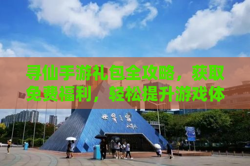 寻仙手游礼包全攻略，获取免费福利，轻松提升游戏体验！