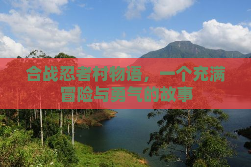 合战忍者村物语，一个充满冒险与勇气的故事