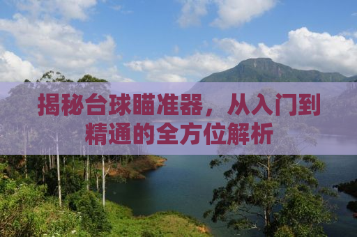 揭秘台球瞄准器，从入门到精通的全方位解析