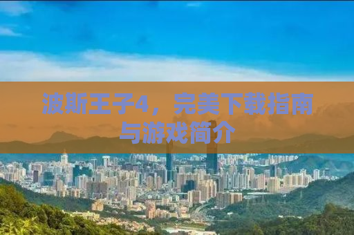 波斯王子4，完美下载指南与游戏简介