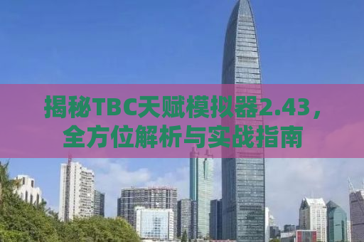 揭秘TBC天赋模拟器2.43，全方位解析与实战指南