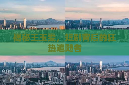 揭秘王玉雯，短剧背后的狂热追随者