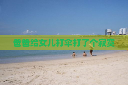 爸爸给女儿打伞打了个寂寞