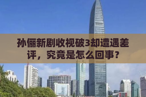 孙俪新剧收视破3却遭遇差评，究竟是怎么回事？