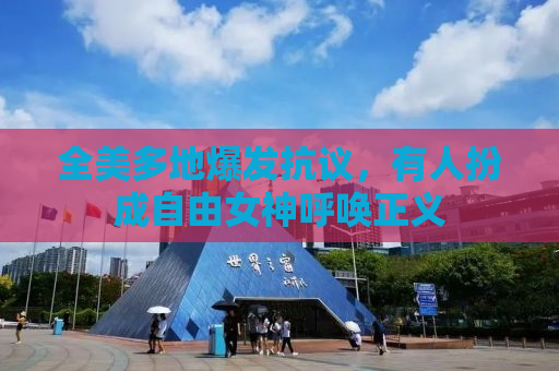 全美多地爆发抗议，有人扮成自由女神呼唤正义