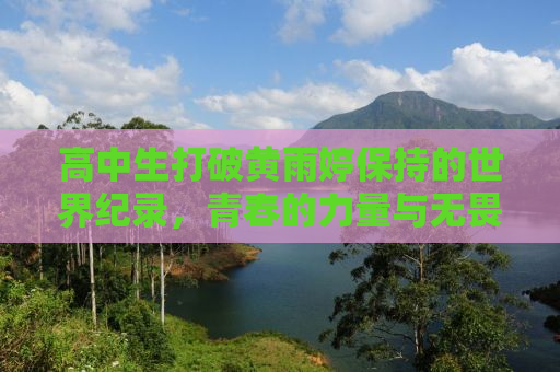 高中生打破黄雨婷保持的世界纪录，青春的力量与无畏的挑战