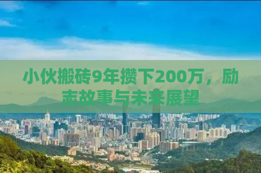 小伙搬砖9年攒下200万，励志故事与未来展望