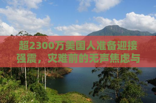 超2300万美国人准备迎接强震，灾难前的无声焦虑与应对之策