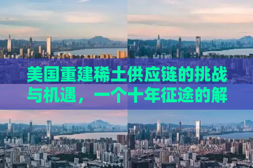 美国重建稀土供应链的挑战与机遇，一个十年征途的解析