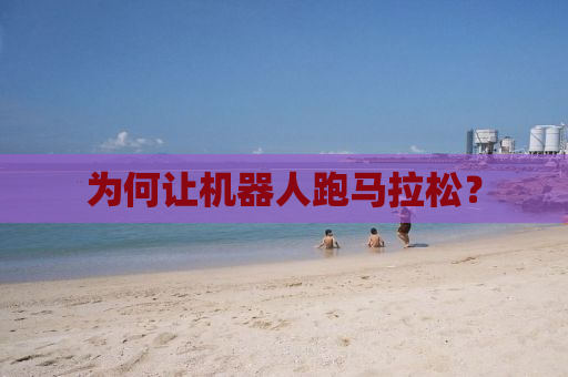 为何让机器人跑马拉松？