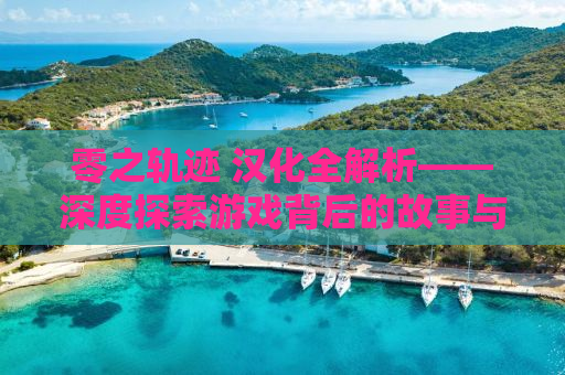 零之轨迹 汉化全解析——深度探索游戏背后的故事与魅力