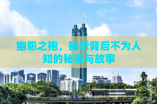 幽怨之袍，揭示背后不为人知的秘密与故事