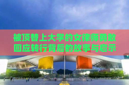 被顶替上大学的女律师勇敢回应转行背后的故事与启示