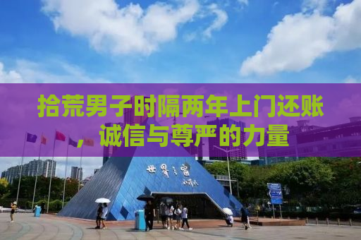 拾荒男子时隔两年上门还账，诚信与尊严的力量