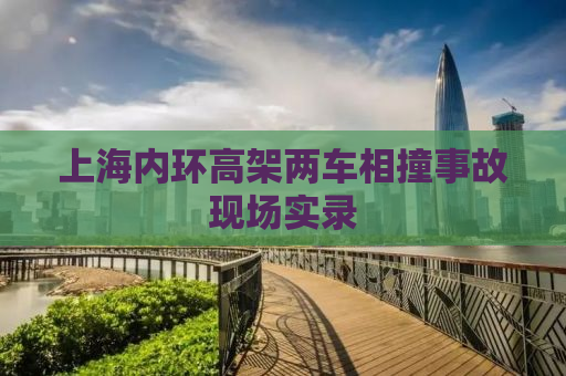 上海内环高架两车相撞事故现场实录