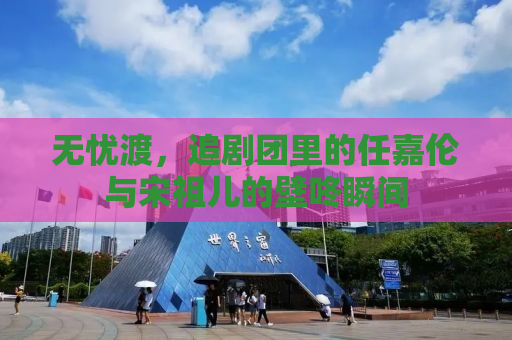 无忧渡，追剧团里的任嘉伦与宋祖儿的壁咚瞬间