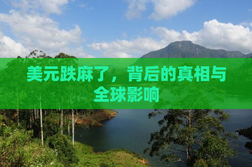 美元跌麻了，背后的真相与全球影响