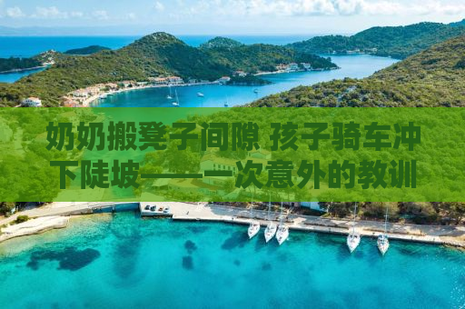 奶奶搬凳子间隙 孩子骑车冲下陡坡——一次意外的教训