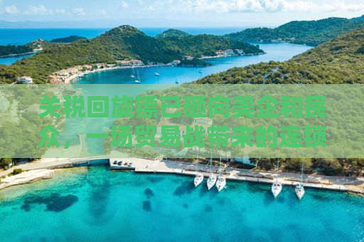 关税回旋镖已砸向美企和民众，一场贸易战带来的连锁反应