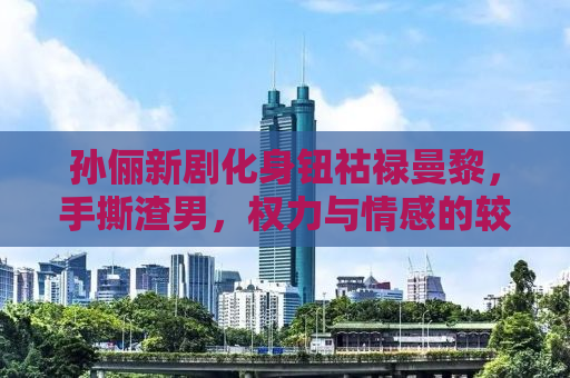 孙俪新剧化身钮祜禄曼黎，手撕渣男，权力与情感的较量