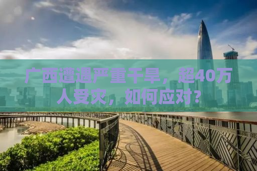 广西遭遇严重干旱，超40万人受灾，如何应对？