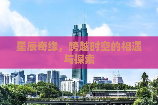 星辰奇缘，跨越时空的相遇与探索