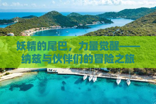 妖精的尾巴，力量觉醒——纳兹与伙伴们的冒险之旅