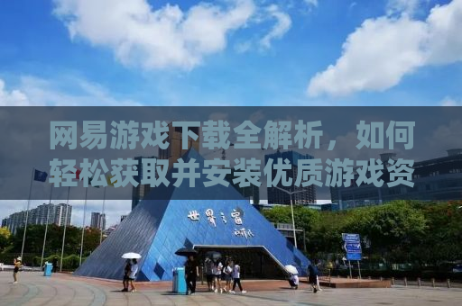 网易游戏下载全解析，如何轻松获取并安装优质游戏资源？