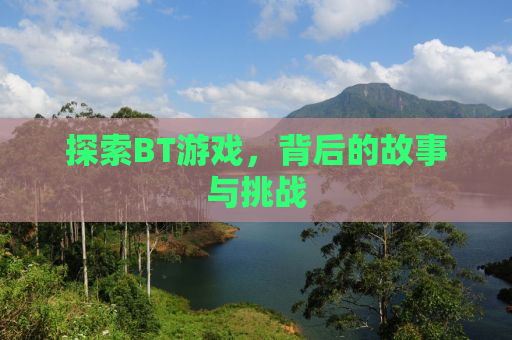 探索BT游戏，背后的故事与挑战