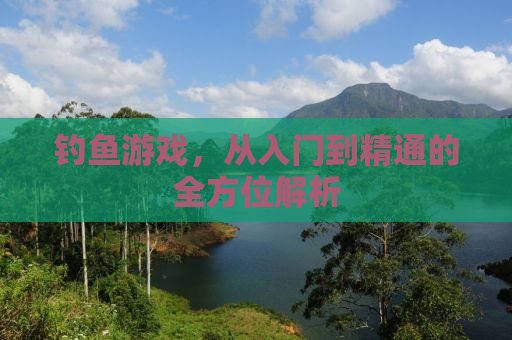 钓鱼游戏，从入门到精通的全方位解析